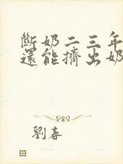 断奶二三年怎么还能挤出奶了