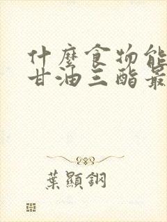 什么食物能降低甘油三酯最快