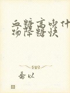 血糖高吃什么食物降糖快