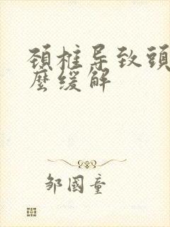 颈椎导致头疼怎么缓解