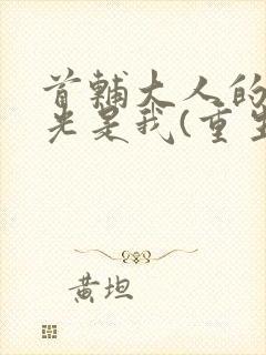 首辅大人的白月光是我(重生)