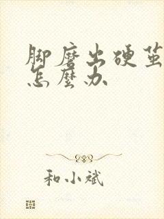 脚磨出硬茧很疼怎么办