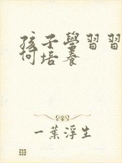 孩子学习习惯如何培养