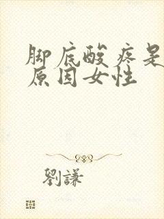 脚底酸疼是什么原因女性