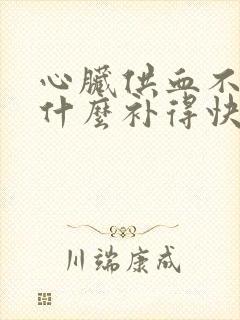 心脏供血不足吃什么补得快