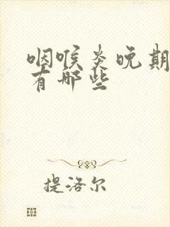 咽喉炎晚期症状有哪些