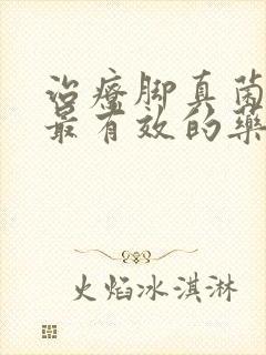 治疗脚真菌感染最有效的药