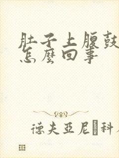 肚子上腹鼓出来怎么回事