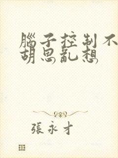 脑子控制不住的胡思乱想