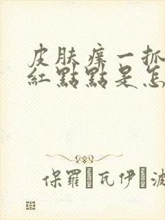 皮肤痒一抓就起红点点是怎么回事