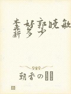 李好郭晓敏的年薪多少