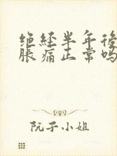 绝经半年后乳房胀痛正常吗