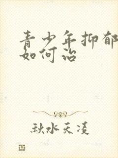 青少年抑郁焦虑如何治