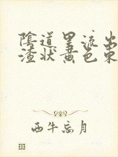 阴道里流出豆腐渣状黄色东西