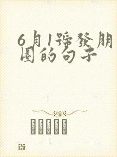 6月1号发朋友圈的句子封面