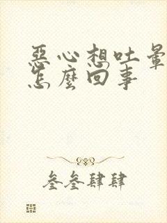 恶心想吐晕晕的怎么回事