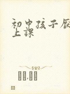 初中孩子厌学不上课