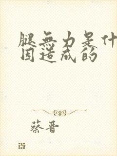 腿无力是什么原因造成的