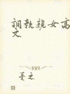 调教亲女高辣h文