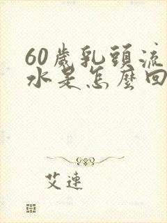 60岁乳头流黄水是怎么回事