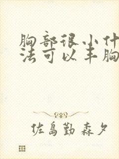 胸部很小什么办法可以丰胸封面