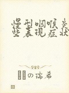 慢型咽喉炎有哪些表现症状