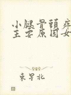 小腿骨头疼痛的主要原因女性