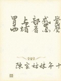 胃上部感觉有东西堵着怎么回事?