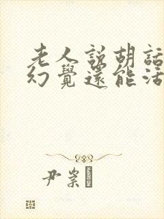 老人说胡话出现幻觉还能活多久