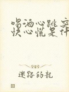 喝酒心跳突然加快心慌是什么征兆