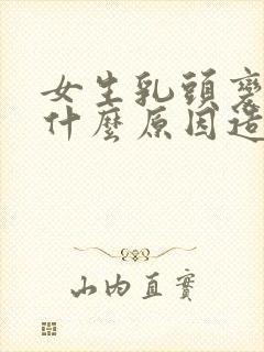 女生乳头变大是什么原因造成的