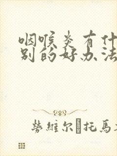 咽喉炎有什么特别的好办法治疗吗封面