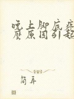 晚上脚底疼是什么原因引起的