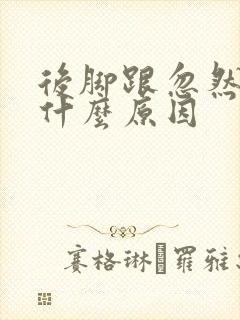 后脚跟忽然痛是什么原因封面