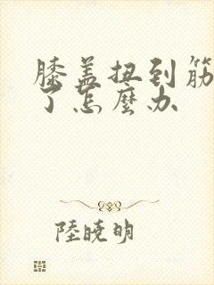 膝盖扭到筋了肿了怎么办