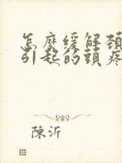 怎么缓解颈椎病引起的头疼