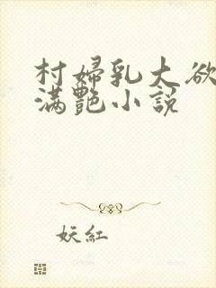 村妇乳大欲乡村满艳小说