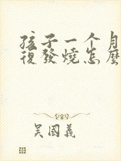 孩子一个月内反复发烧怎么回事封面