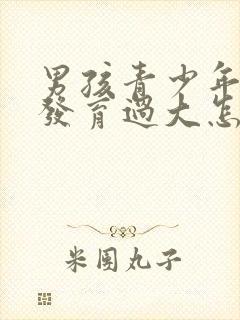 男孩青少年胸部发育过大怎么办