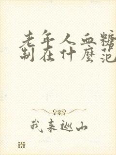 老年人血糖值控制在什么范围