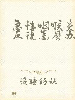 急性咽喉炎总是反复怎么办封面