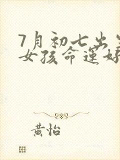 7月初七出生的女孩命运好吗