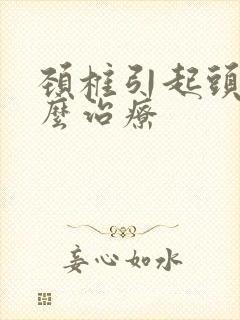 颈椎引起头昏怎么治疗