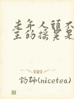 老年人头不由自主的摇晃是什么病