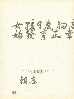 女孩9岁胸部开始发育正常吗