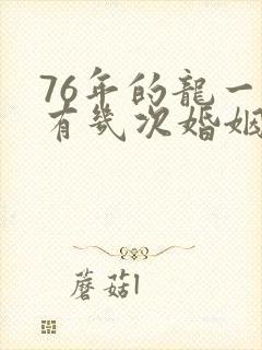 76年的龙一生有几次婚姻