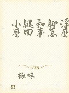 小腿和脚浮肿怎么回事怎么治疗