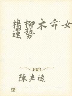 杨柳木命女一生运势