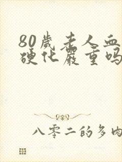 80岁老人血管硬化严重吗