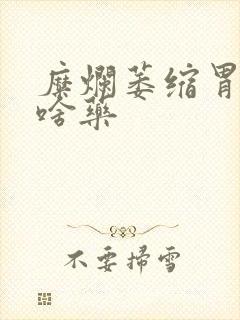 糜烂萎缩胃炎吃啥药